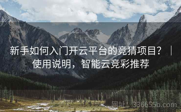 新手如何入门开云平台的竞猜项目？｜使用说明，智能云竞彩推荐