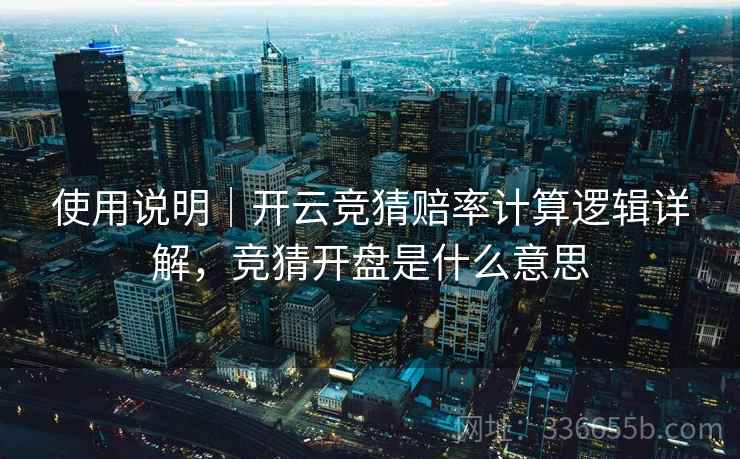 使用说明｜开云竞猜赔率计算逻辑详解，竞猜开盘是什么意思