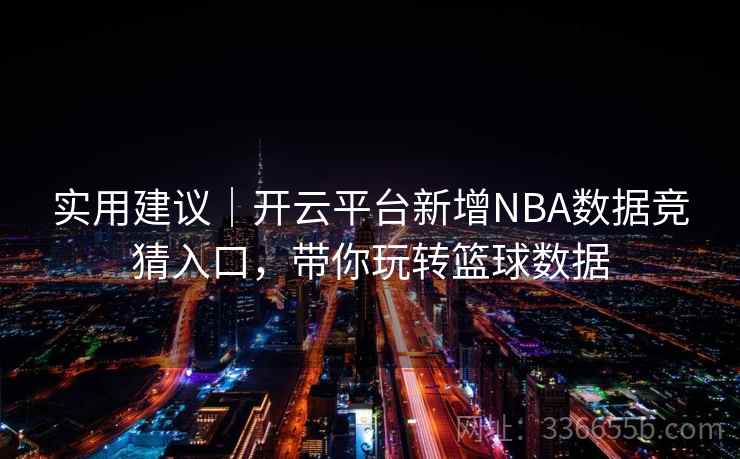 实用建议｜开云平台新增NBA数据竞猜入口，带你玩转篮球数据