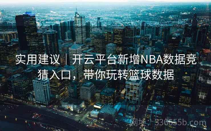 实用建议｜开云平台新增NBA数据竞猜入口，带你玩转篮球数据