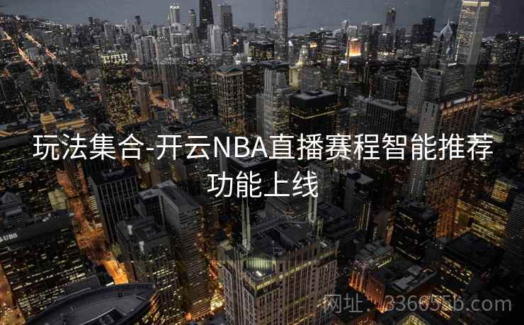 玩法集合-开云NBA直播赛程智能推荐功能上线