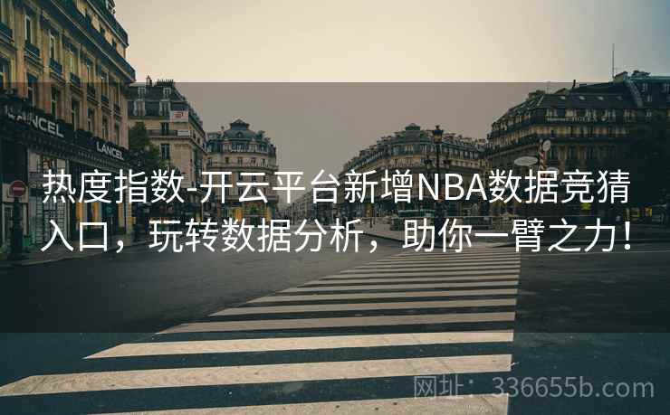 热度指数-开云平台新增NBA数据竞猜入口，玩转数据分析，助你一臂之力！