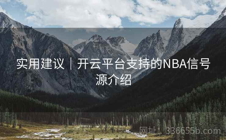 实用建议｜开云平台支持的NBA信号源介绍