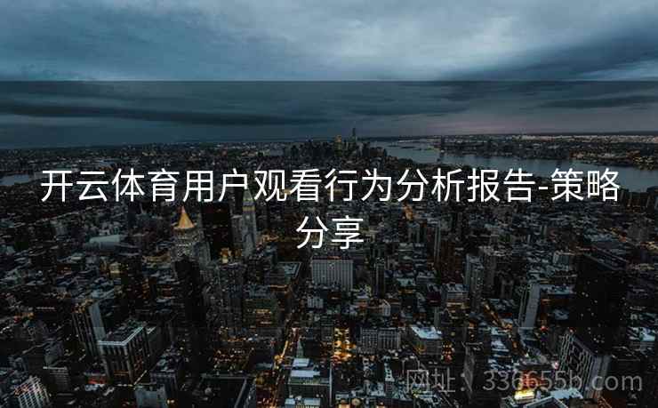 开云体育用户观看行为分析报告-策略分享