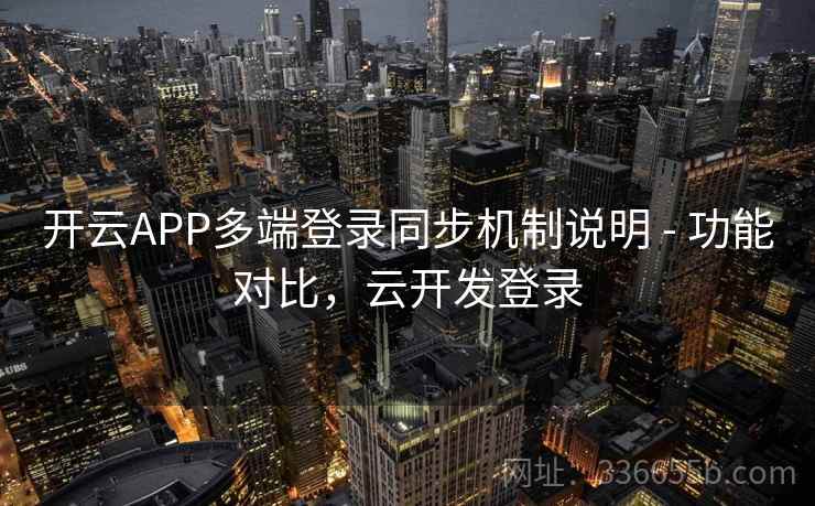 开云APP多端登录同步机制说明 - 功能对比，云开发登录