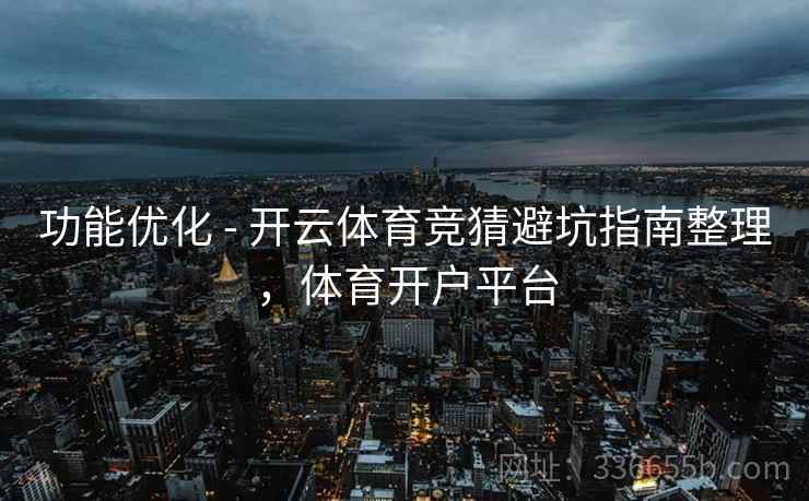 功能优化 - 开云体育竞猜避坑指南整理，体育开户平台