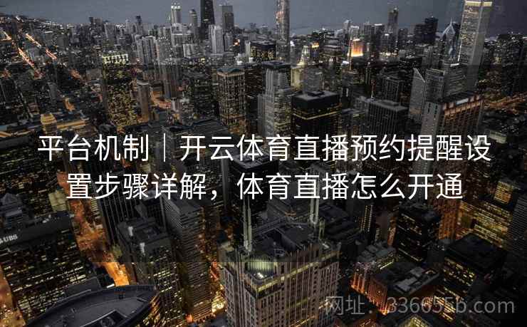 平台机制｜开云体育直播预约提醒设置步骤详解，体育直播怎么开通