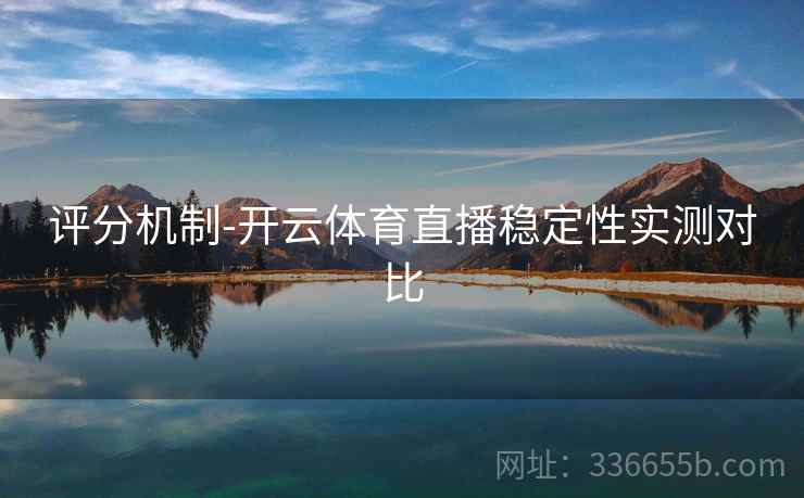 评分机制-开云体育直播稳定性实测对比