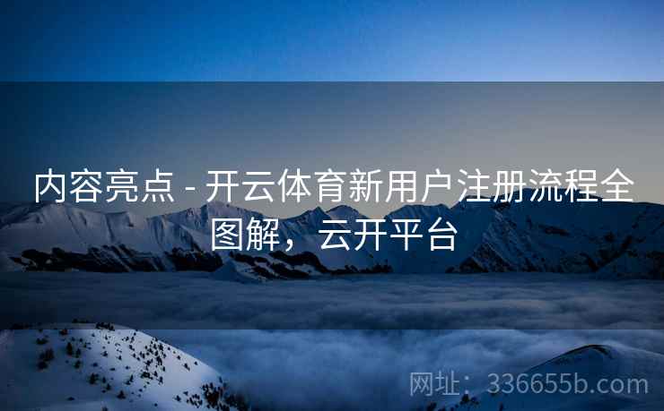 内容亮点 - 开云体育新用户注册流程全图解，云开平台