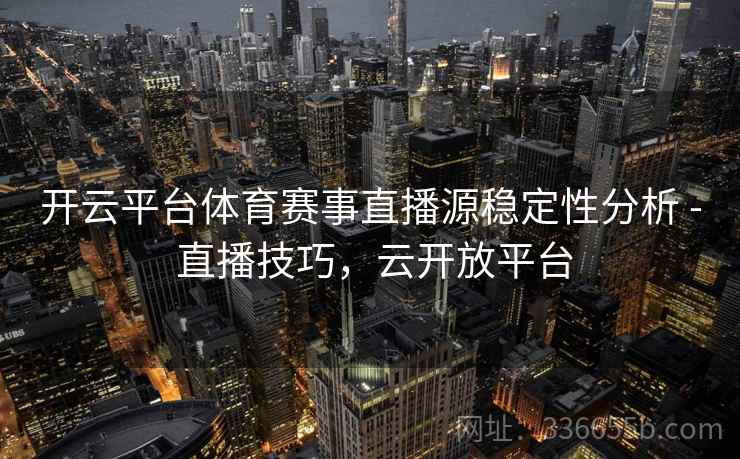 开云平台体育赛事直播源稳定性分析 - 直播技巧，云开放平台
