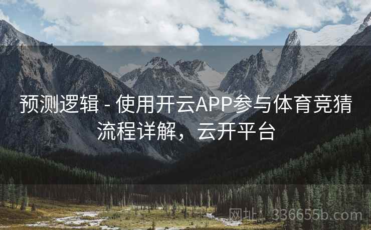 预测逻辑 - 使用开云APP参与体育竞猜流程详解，云开平台