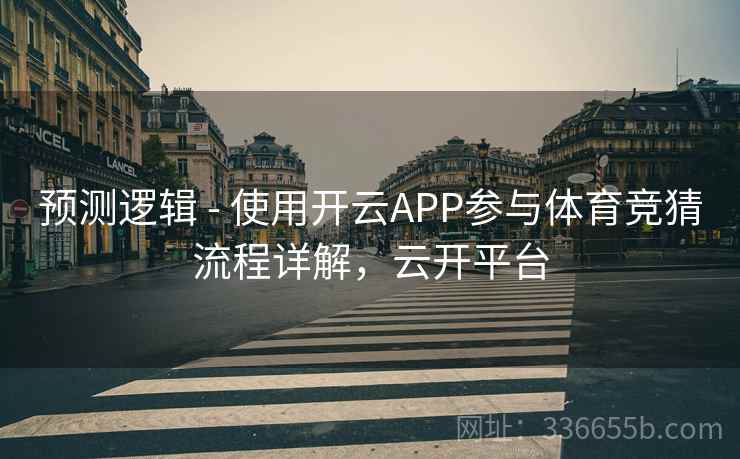 预测逻辑 - 使用开云APP参与体育竞猜流程详解，云开平台