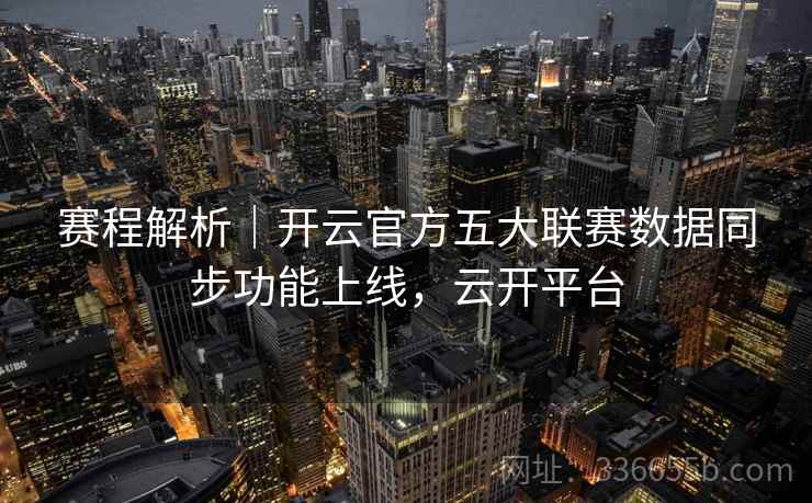 赛程解析｜开云官方五大联赛数据同步功能上线，云开平台