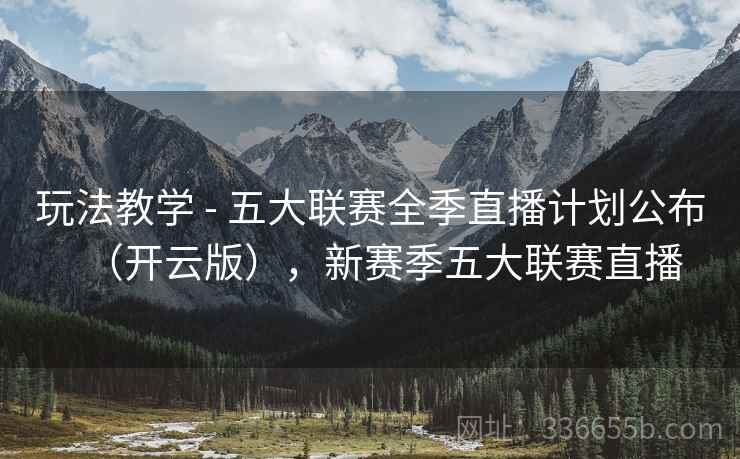玩法教学 - 五大联赛全季直播计划公布（开云版），新赛季五大联赛直播