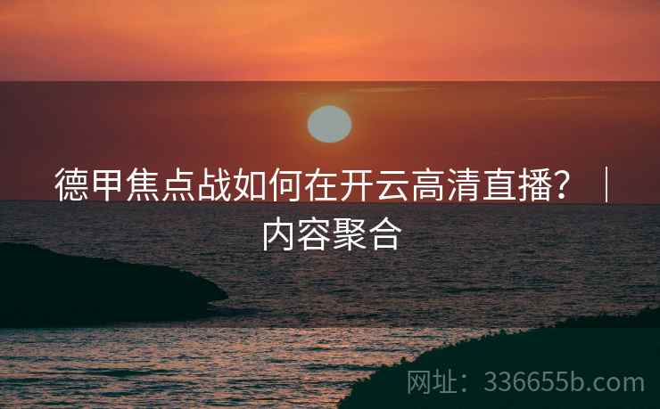 德甲焦点战如何在开云高清直播？｜内容聚合