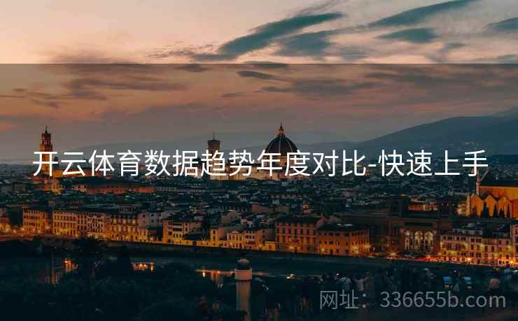 开云体育数据趋势年度对比-快速上手