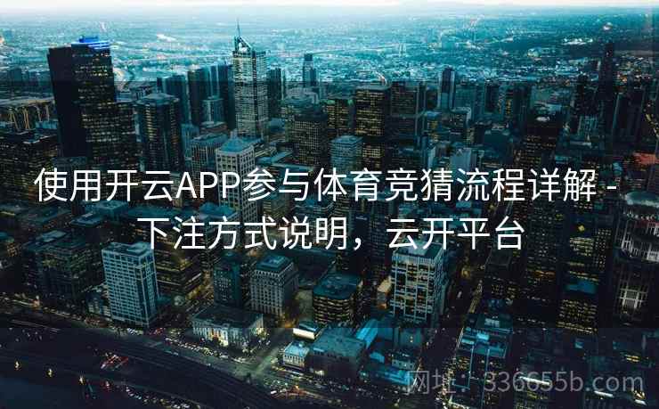 使用开云APP参与体育竞猜流程详解 - 下注方式说明，云开平台