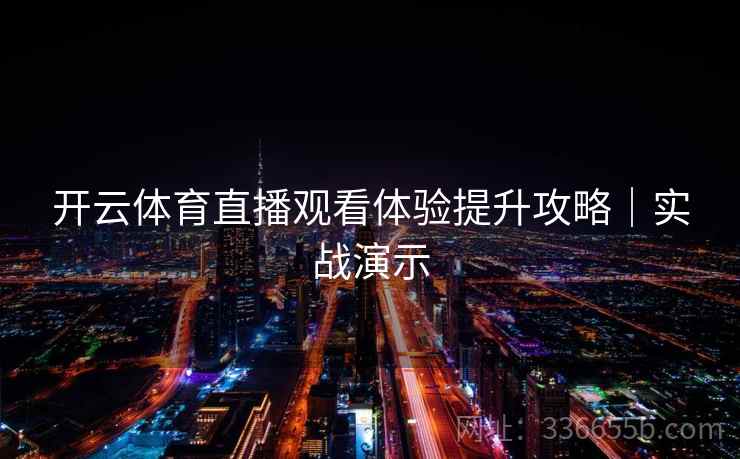 开云体育直播观看体验提升攻略｜实战演示
