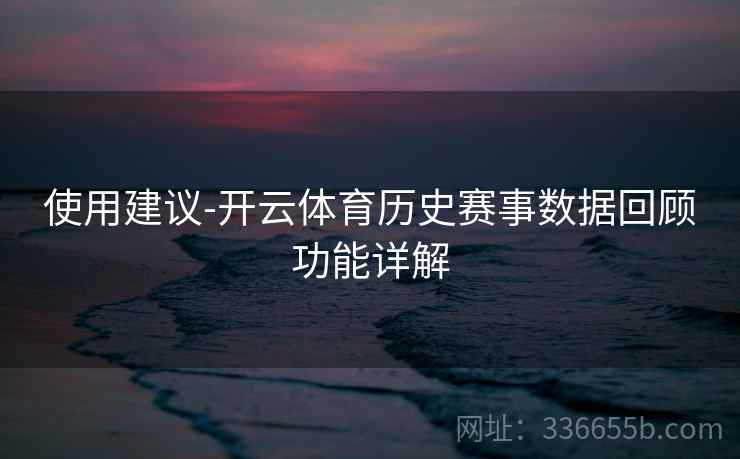 使用建议-开云体育历史赛事数据回顾功能详解