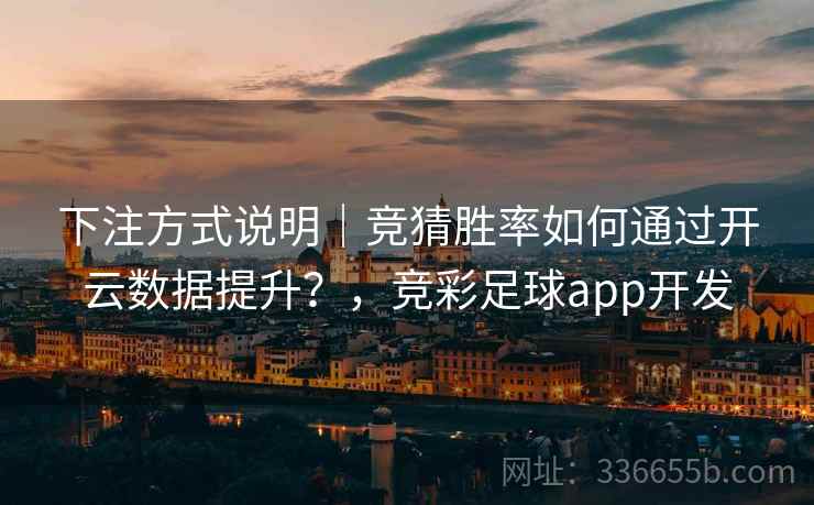 下注方式说明｜竞猜胜率如何通过开云数据提升？，竞彩足球app开发