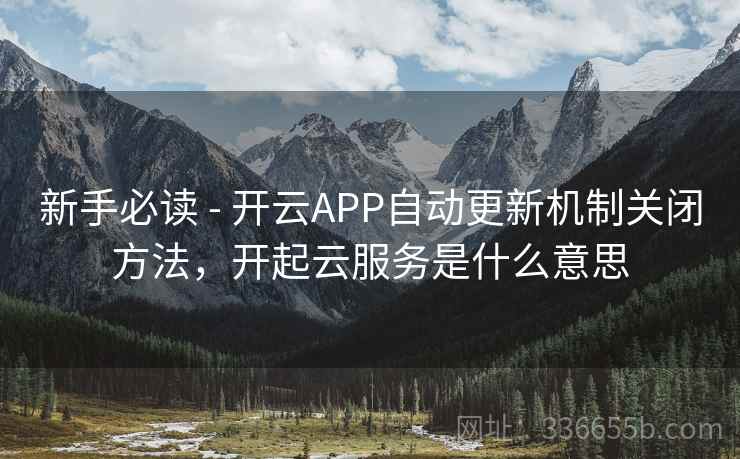 新手必读 - 开云APP自动更新机制关闭方法，开起云服务是什么意思