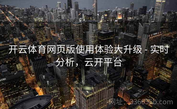 开云体育网页版使用体验大升级 - 实时分析，云开平台