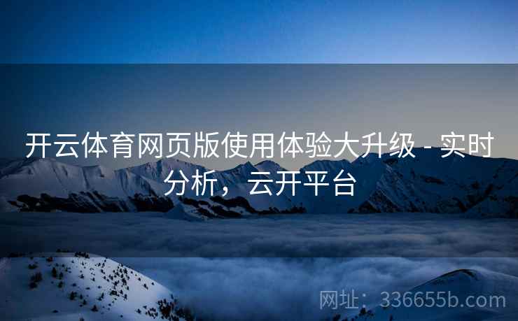 开云体育网页版使用体验大升级 - 实时分析，云开平台