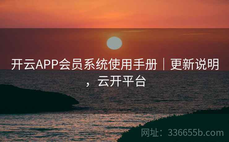 开云APP会员系统使用手册｜更新说明，云开平台