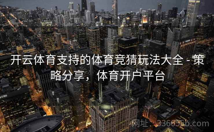 开云体育支持的体育竞猜玩法大全 - 策略分享，体育开户平台