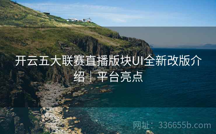 开云五大联赛直播版块UI全新改版介绍｜平台亮点