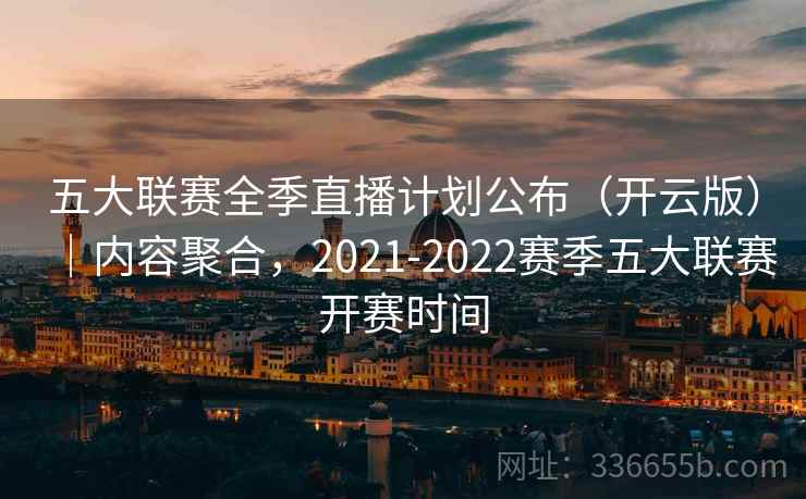 五大联赛全季直播计划公布（开云版）｜内容聚合，2021-2022赛季五大联赛开赛时间