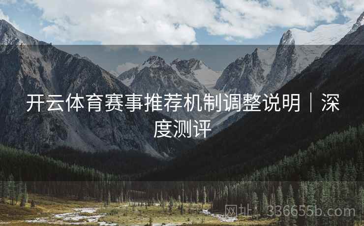 开云体育赛事推荐机制调整说明｜深度测评