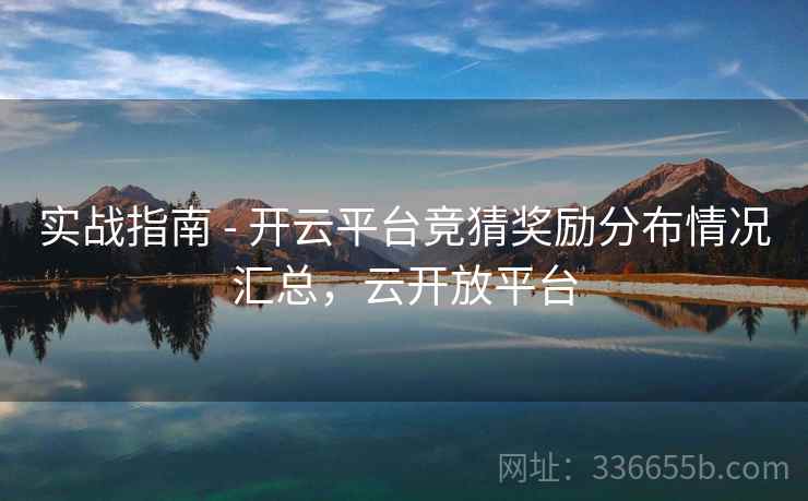 实战指南 - 开云平台竞猜奖励分布情况汇总，云开放平台