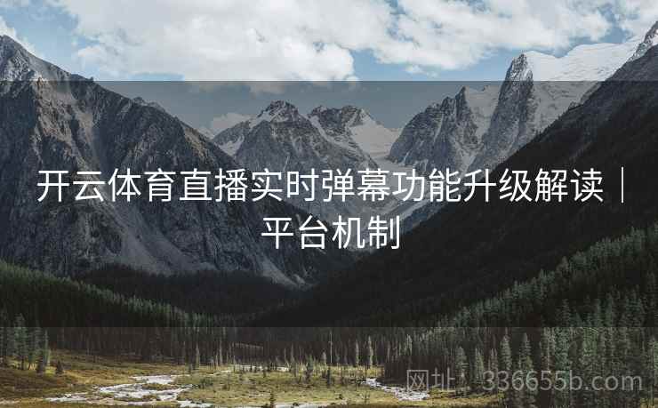 开云体育直播实时弹幕功能升级解读｜平台机制