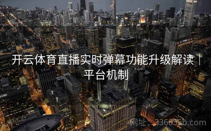 开云体育直播实时弹幕功能升级解读｜平台机制