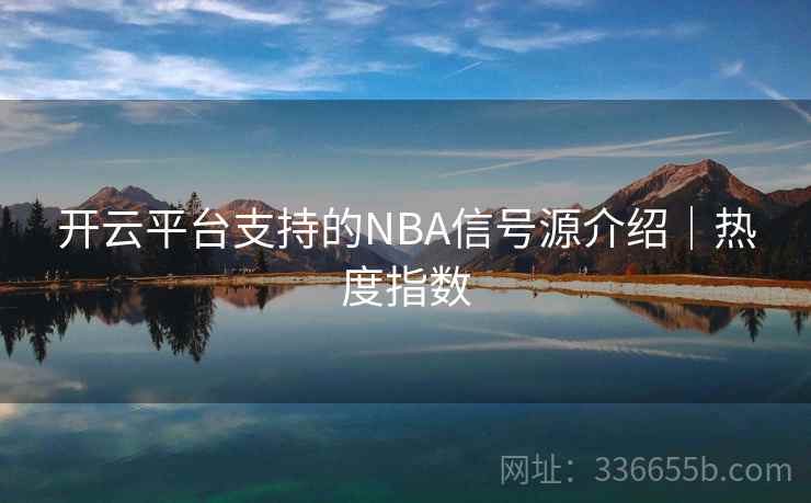 开云平台支持的NBA信号源介绍｜热度指数