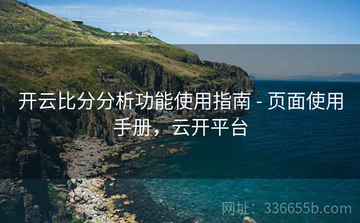 开云比分分析功能使用指南 - 页面使用手册，云开平台