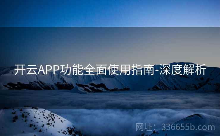 开云APP功能全面使用指南-深度解析