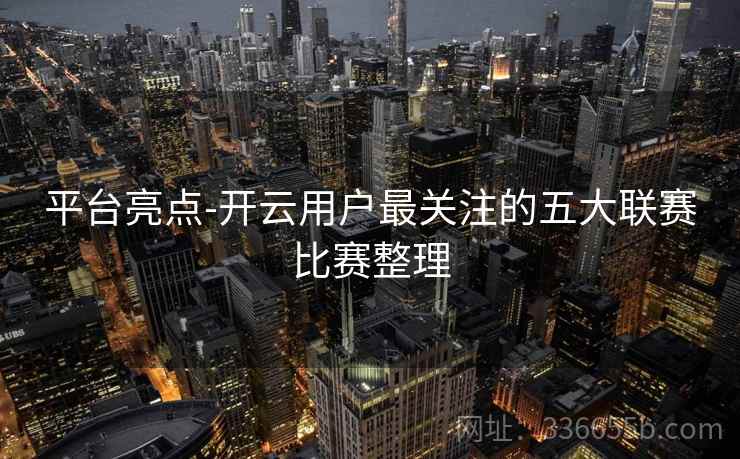 平台亮点-开云用户最关注的五大联赛比赛整理